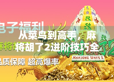 从菜鸟到高手，麻将胡了2进阶技巧全解析，让你赢在起跑线！