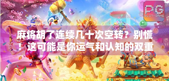 麻将胡了连续几十次空转？别慌！这可能是你运气和认知的双重陷阱！