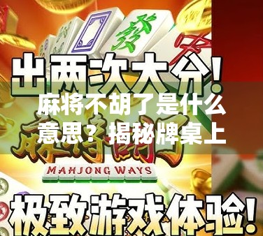 麻将不胡了是什么意思？揭秘牌桌上那些不言而喻的潜台词！