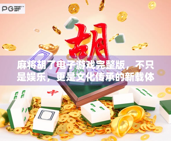 麻将胡了电子游戏完整版,不只是娱乐,更是文化传承的新载体
