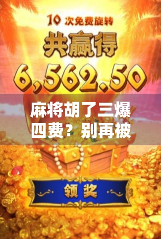 麻将胡了三爆四费?别再被术语坑了!新手必看的麻将黑话解密! 麻将胡了三爆四费?别再被术语坑了!新手必看的麻将黑话解密!