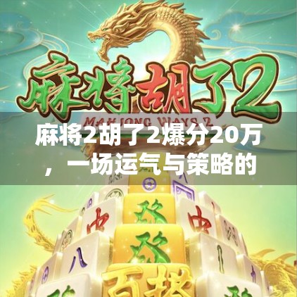 麻将2胡了2爆分20万,一场运气与策略的极限狂欢,普通人也能逆袭的奇迹时刻! 麻将2胡了2爆分20万,一场运气与策略的极限狂欢,普通人也能逆袭的奇迹时刻!