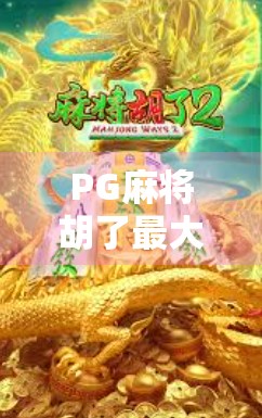PG麻将胡了最大多少倍？揭秘隐藏的倍数天花板与玩家必知的策略！