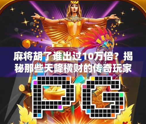 麻将胡了谁出过10万倍？揭秘那些天降横财的传奇玩家！