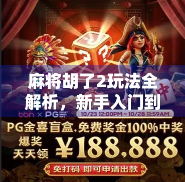 麻将胡了2玩法全解析,新手入门到高手进阶,一文带你玩转经典麻将!