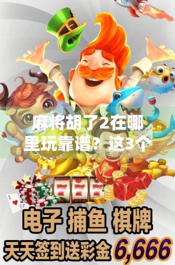 麻将胡了2在哪里玩靠谱?这3个平台真实可靠,新手也能轻松上手!