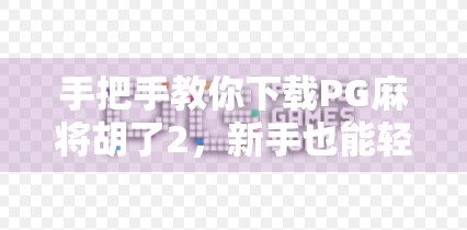 手把手教你下载PG麻将胡了2,新手也能轻松上手的麻将游戏指南!