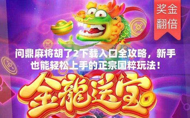 问鼎麻将胡了2下载入口全攻略,新手也能轻松上手的正宗国粹玩法!