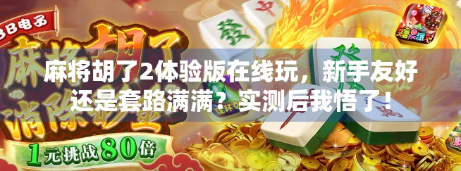 麻将胡了2体验版在线玩,新手友好还是套路满满?实测后我悟了!