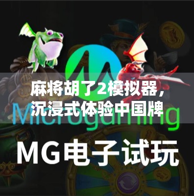 麻将胡了2模拟器，沉浸式体验中国牌桌文化，不只是打牌那么简单！