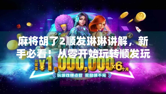 麻将胡了2顺发琳琳讲解，新手必看！从零开始玩转顺发玩法，轻松上分不翻车！