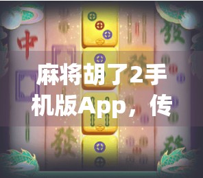 麻将胡了2手机版App，传统牌艺的数字新生，是娱乐还是沉迷陷阱？
