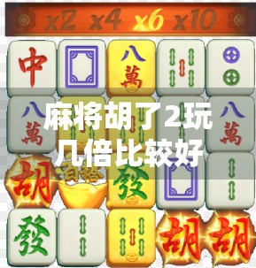 麻将胡了2玩几倍比较好?新手必看!从策略到心态,教你轻松上分不翻车! 麻将胡了2玩几倍比较好?新手必看!从策略到心态,教你轻松上分不翻车!