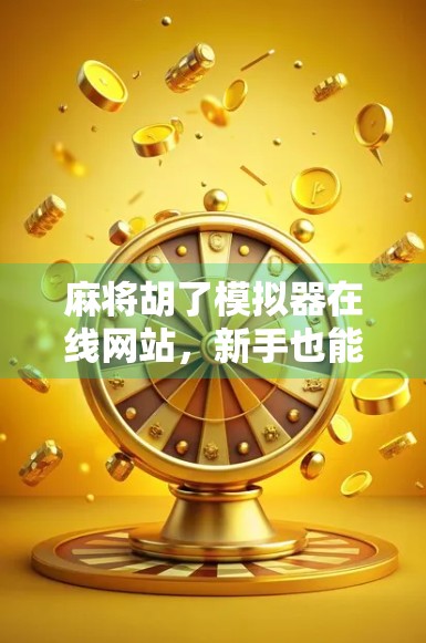 麻将胡了模拟器在线网站，新手也能秒变牌神的神器，你玩过吗？