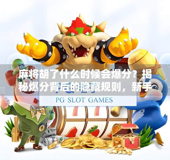 麻将胡了什么时候会爆分？揭秘爆分背后的隐藏规则，新手必看！