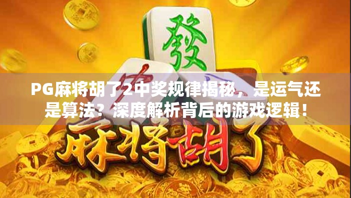 PG麻将胡了2中奖规律揭秘，是运气还是算法？深度解析背后的游戏逻辑！
