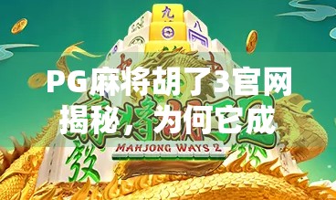PG麻将胡了3官网揭秘，为何它成了千万玩家的线上牌桌？