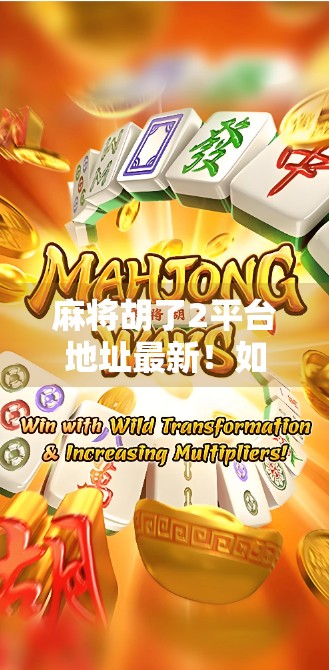 麻将胡了2平台地址最新!如何安全下载、避免诈骗?一文说清! 麻将胡了2平台地址最新!如何安全下载、避免诈骗?一文说清!