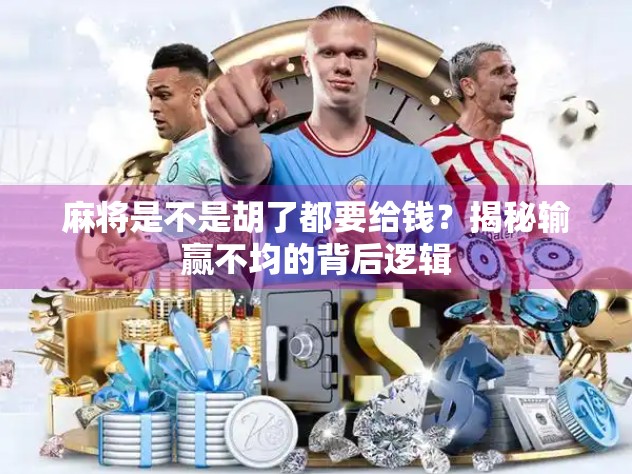 麻将是不是胡了都要给钱？揭秘输赢不均的背后逻辑