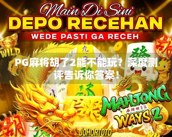 PG麻将胡了2能不能玩？深度测评告诉你答案！