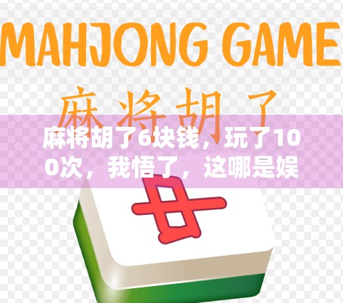 麻将胡了6块钱,玩了100次,我悟了,这哪是娱乐,分明是人性试炼场! 麻将胡了6块钱,玩了100次,我悟了,这哪是娱乐,分明是人性试炼场!