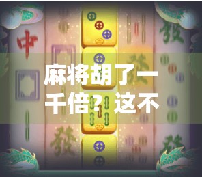 麻将胡了一千倍?这不是玄学,而是你没看懂的加倍逻辑! 麻将胡了一千倍?这不是玄学,而是你没看懂的加倍逻辑!