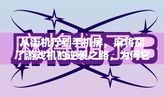从街机厅到手机屏，麻将胡了游戏机的逆袭之路，为何它成了全民娱乐新宠？