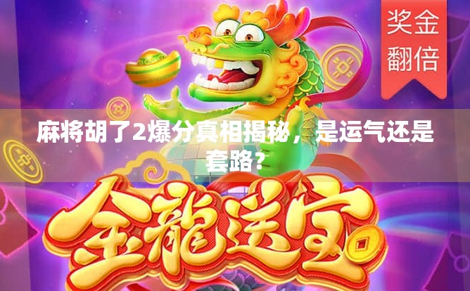 麻将胡了2爆分真相揭秘，是运气还是套路？