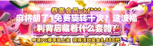 麻将胡了1免费旋转十次？这波福利背后藏着什么套路？