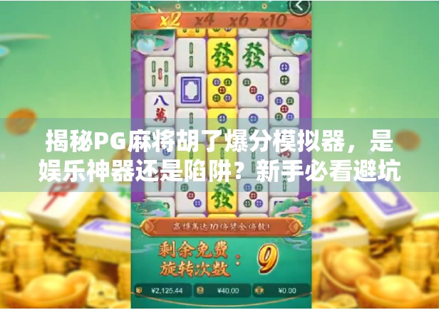 揭秘PG麻将胡了爆分模拟器，是娱乐神器还是陷阱？新手必看避坑指南！