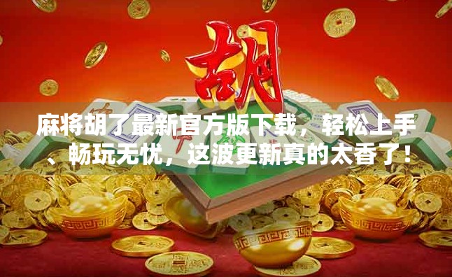麻将胡了最新官方版下载，轻松上手、畅玩无忧，这波更新真的太香了！