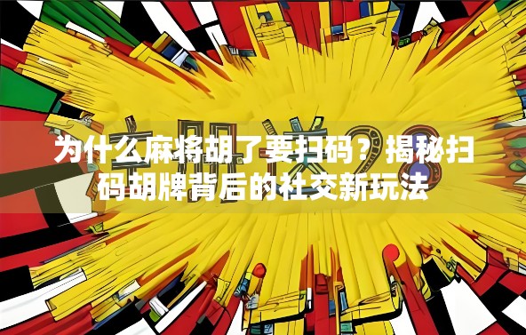 为什么麻将胡了要扫码？揭秘扫码胡牌背后的社交新玩法