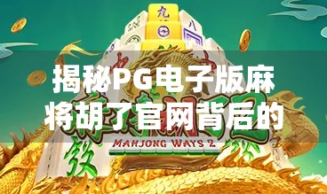 揭秘PG电子版麻将胡了官网背后的套路，你以为在打牌，其实是在被收割！