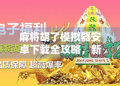 麻将胡了模拟器安卓下载全攻略，新手也能秒变牌神的神器！