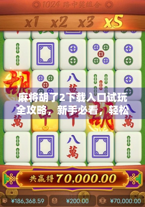 麻将胡了2下载入口试玩全攻略,新手必看,轻松上手不踩坑! 麻将胡了2下载入口试玩全攻略,新手必看,轻松上手不踩坑!