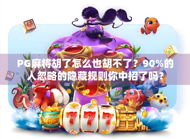 PG麻将胡了怎么也胡不了?90%的人忽略的隐藏规则你中招了吗? PG麻将胡了怎么也胡不了?90%的人忽略的隐藏规则你中招了吗?