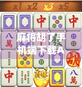 麻将胡了手机端下载App全攻略，新手必看！如何轻松上手、赢钱又赢朋友？