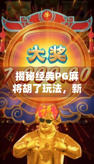 揭秘经典PG麻将胡了玩法，新手也能秒变高手的实战攻略！