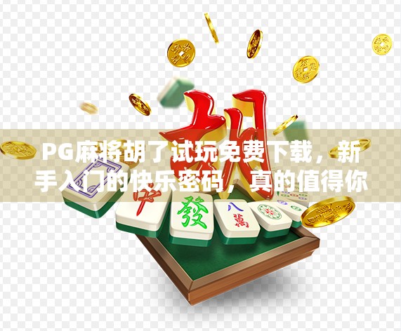 PG麻将胡了试玩免费下载，新手入门的快乐密码，真的值得你点开吗？