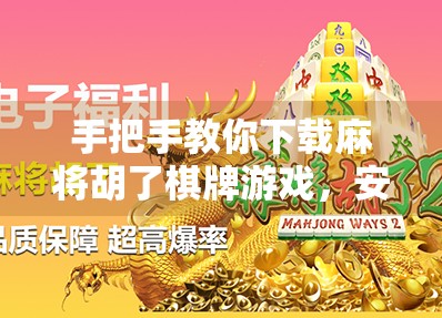 手把手教你下载麻将胡了棋牌游戏，安全、快捷、无套路！