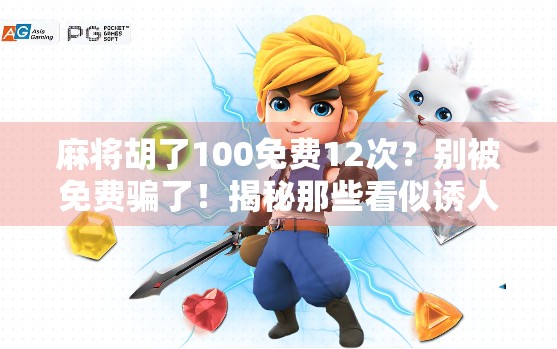 麻将胡了100免费12次？别被免费骗了！揭秘那些看似诱人的游戏套路