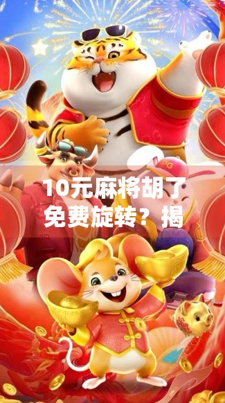 10元麻将胡了免费旋转？揭秘免费背后的套路与真实收益！