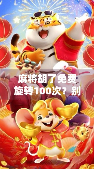 麻将胡了免费旋转100次？别被免费骗了！揭秘背后的流量陷阱与真实套路
