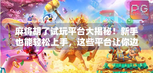 麻将胡了试玩平台大揭秘！新手也能轻松上手，这些平台让你边玩边赚！