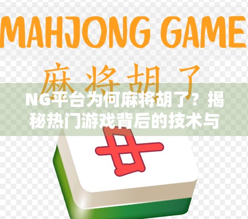 NG平台为何麻将胡了？揭秘热门游戏背后的技术与运营逻辑