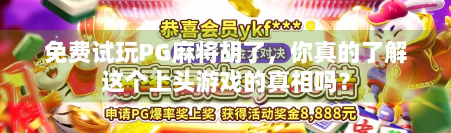 免费试玩PG麻将胡了,你真的了解这个上头游戏的真相吗? 免费试玩PG麻将胡了,你真的了解这个上头游戏的真相吗?
