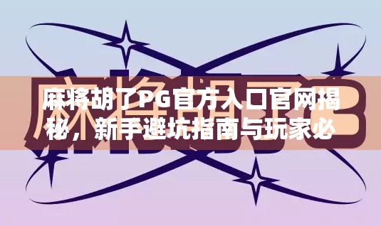 麻将胡了PG官方入口官网揭秘，新手避坑指南与玩家必知的三大真相！