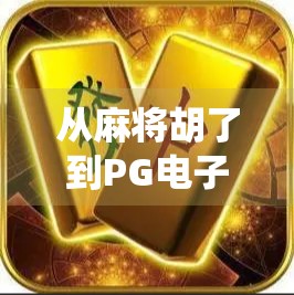 从麻将胡了到PG电子游戏，当传统娱乐遇上数字浪潮，我们该如何自处？