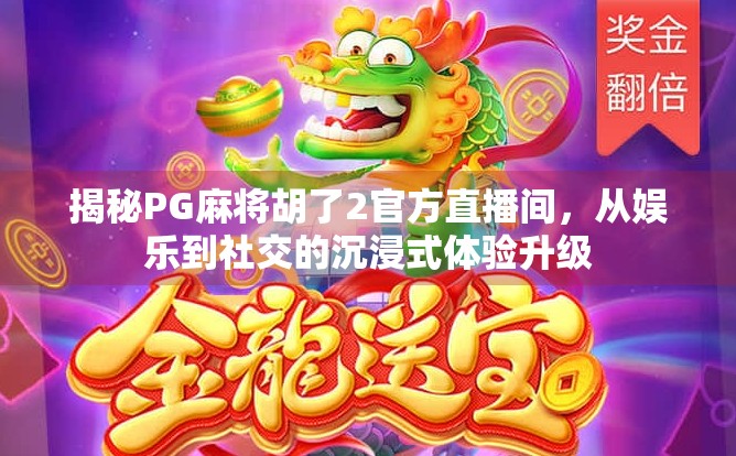 揭秘PG麻将胡了2官方直播间，从娱乐到社交的沉浸式体验升级