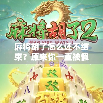 麻将胡了怎么还不结束?原来你一直被假胡骗了! 麻将胡了怎么还不结束?原来你一直被假胡骗了!